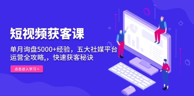 短视频获客课,单月询盘5000+经验,五大社媒平台运营全攻略,,快速获客... 短视频获客课,单月询盘5000+经验,五大社媒平台运营全攻略,,快速获客...