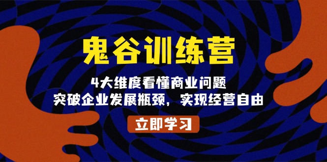 鬼 谷 训 练 营,4大维度看懂商业问题,突破企业发展瓶颈,实现经营自由 鬼 谷 训 练 营,4大维度看懂商业问题,突破企业发展瓶颈,实现经营自由
