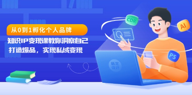 从0到1孵化个人品牌，知识IP变现课教你洞察自己，打造爆品，实现私域变现 - 技研社-技研社