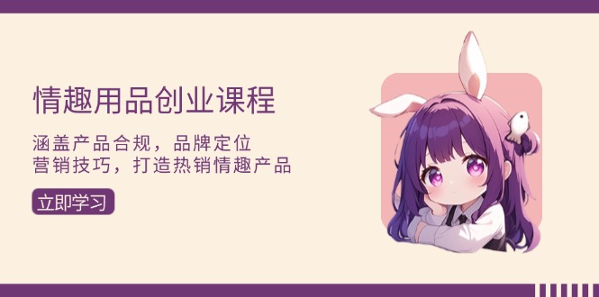 情趣用品创业课程:涵盖产品合规,品牌定位,营销技巧,打造热销情趣产品 情趣用品创业课程:涵盖产品合规,品牌定位,营销技巧,打造热销情趣产品