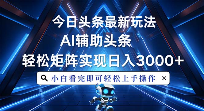 今日头条最新玩法,思路简单,AI辅助,复制粘贴轻松矩阵日入3000+ 今日头条最新玩法,思路简单,AI辅助,复制粘贴轻松矩阵日入3000+