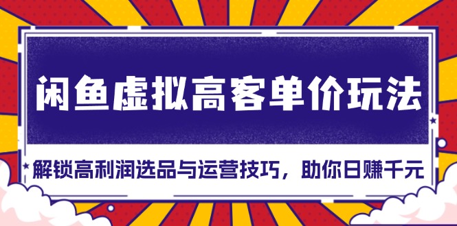 闲鱼虚拟高客单价玩法：解锁高利润选品与运营技巧，助你日赚千元！ - 技研社-技研社