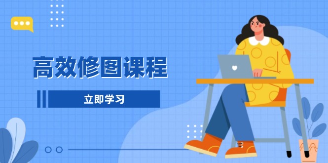 高效修图课程:教你后期处理图片,1分钟快修3分钟精修,提升修图效率 高效修图课程:教你后期处理图片,1分钟快修3分钟精修,提升修图效率