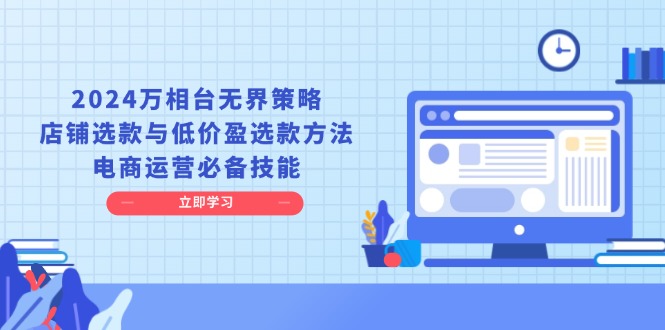 2024万相台无界策略,店铺选款与低价盈选款方法,电商运营必备技能 2024万相台无界策略,店铺选款与低价盈选款方法,电商运营必备技能