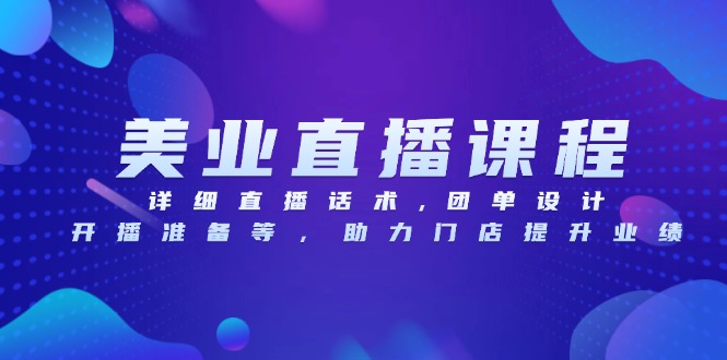美业直播课程,详细直播话术,团单设计,开播准备等,助力门店提升业绩 美业直播课程,详细直播话术,团单设计,开播准备等,助力门店提升业绩