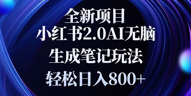 全新小红书2.0无脑生成笔记玩法轻松日入800+小白新手简单上手操作 全新小红书2.0无脑生成笔记玩法轻松日入800+小白新手简单上手操作