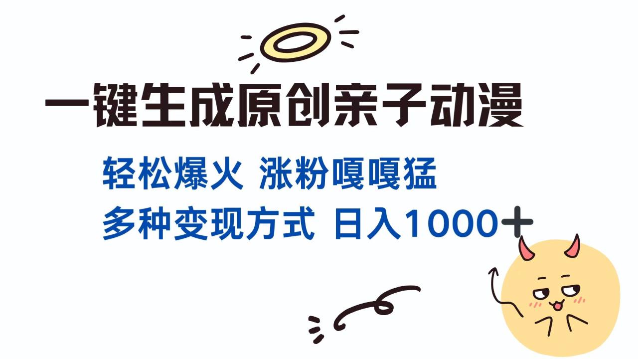 一键生成原创亲子对话动漫 单视频破千万播放 多种变现方式 日入1000+ 一键生成原创亲子对话动漫 单视频破千万播放 多种变现方式 日入1000+