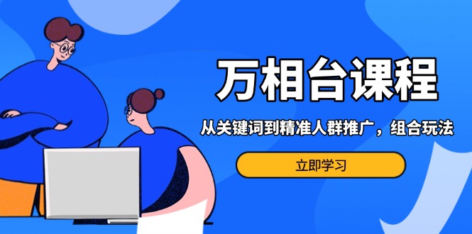 万相台课程:从关键词到精准人群推广,组合玩法高效应对多场景电商营销... 万相台课程:从关键词到精准人群推广,组合玩法高效应对多场景电商营销...