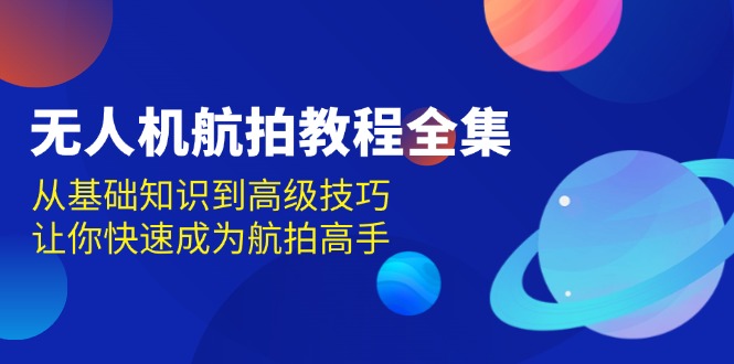 无人机-航拍教程全集,从基础知识到高级技巧,让你快速成为航拍高手 无人机-航拍教程全集,从基础知识到高级技巧,让你快速成为航拍高手