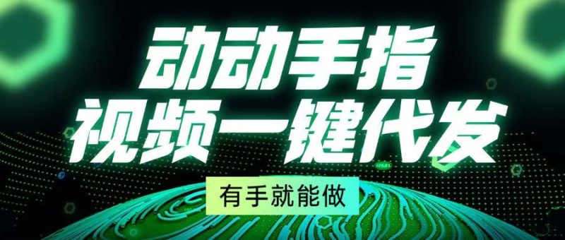 动动手指:视频一键代发,有手就能做-技研社