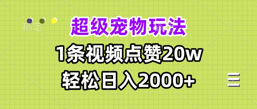 超级宠物视频玩法,1条视频点赞20w,轻松日入2000+ 超级宠物视频玩法,1条视频点赞20w,轻松日入2000+