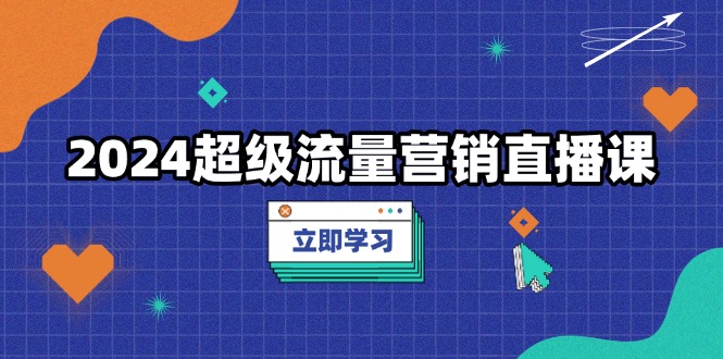 2024超级流量营销直播课,低成本打法,提升流量转化率,案例拆解爆款 2024超级流量营销直播课,低成本打法,提升流量转化率,案例拆解爆款