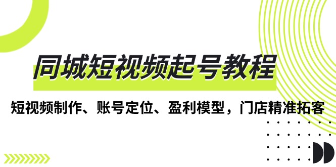同城短视频起号教程:短视频制作,账号定位-技研社