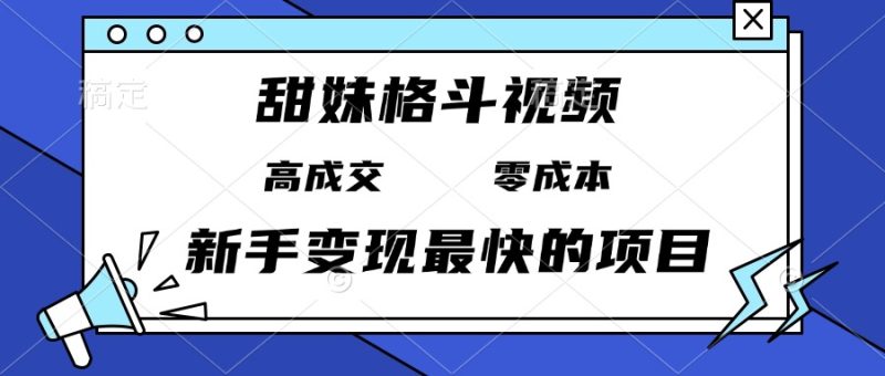 甜妹格斗视频,高成交零成本,,谁发谁火,新手变现最快的项目,日入3000+ - 技研社-技研社