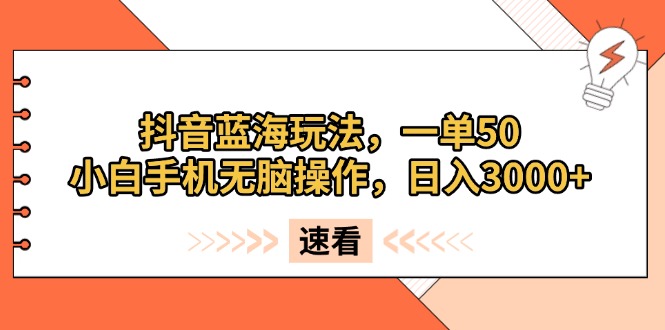 抖音蓝海玩法，一单50，小白手机无脑操作，日入3000+ - 技研社-技研社