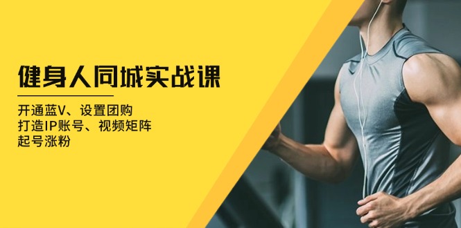 健身人 同城实战课:开通蓝V、设置团购、打造IP账号、视频矩阵、起号涨粉 健身人 同城实战课:开通蓝V、设置团购、打造IP账号、视频矩阵、起号涨粉