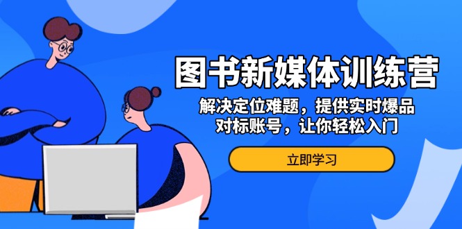 图书新媒体训练营,解决定位难题,提供实时爆品、对标账号,让你轻松入门 图书新媒体训练营,解决定位难题,提供实时爆品、对标账号,让你轻松入门