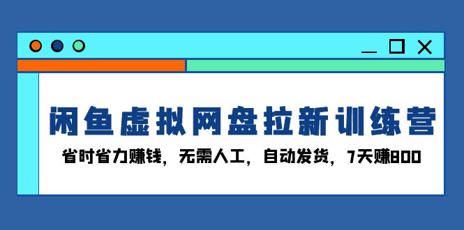 闲鱼虚拟网盘拉新训练营:省时省力赚钱,无需人工,自动发货,7天赚800 闲鱼虚拟网盘拉新训练营:省时省力赚钱,无需人工,自动发货,7天赚800