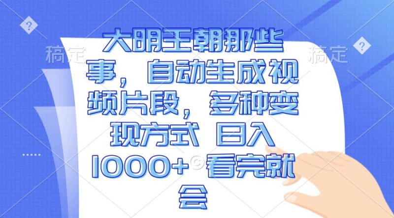 大明王朝那些事，自动生成视频片段，多种变现方式 日入1000+ 看完就会 - 技研社-技研社