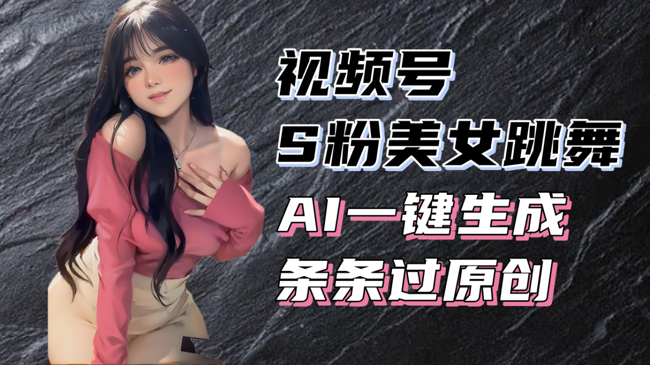 揭秘视频号S粉美女跳舞赛道,一键生成原创视频,收益翻倍! 揭秘视频号S粉美女跳舞赛道,一键生成原创视频,收益翻倍!