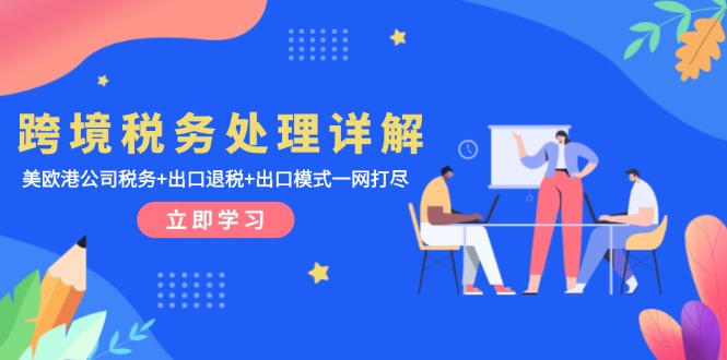 跨境税务处理详解:美欧港公司税务+出口退税+出口模式一网打尽 跨境税务处理详解:美欧港公司税务+出口退税+出口模式一网打尽