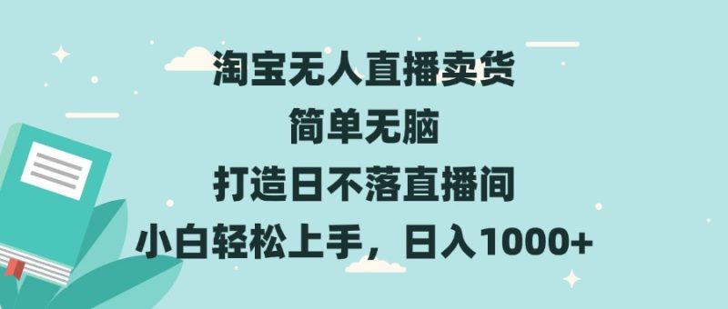 淘宝无人直播卖货 简单无脑 打造日不落直播间 小白轻松上手，日入1000+ - 技研社-技研社