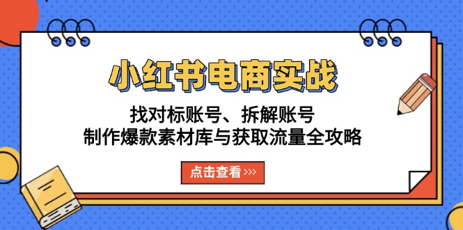 小红书电商实战:找对标账号、拆解账号、制作爆款素材库与获取流量全攻略 小红书电商实战:找对标账号、拆解账号、制作爆款素材库与获取流量全攻略