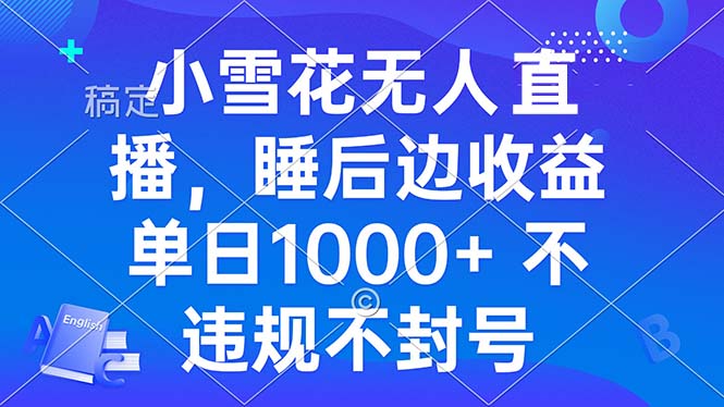 小雪花无人直播 睡后收益单日1000+ 零粉丝新号开播 不违规 看完就会 - 技研社-技研社