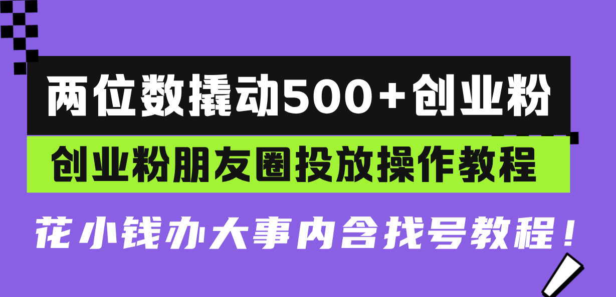两位数撬动500+创业粉,创业粉朋友圈投放操作教程,花小钱办大事内含找... 两位数撬动500+创业粉,创业粉朋友圈投放操作教程,花小钱办大事内含找...