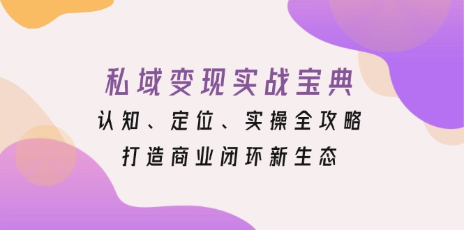 私域变现实战宝典：认知、定位、实操全攻略，打造商业闭环新生态 - 技研社-技研社