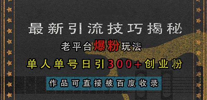最新引流技巧揭秘,老平台爆粉玩法,单人单号日引300+创业粉,作品可直... 最新引流技巧揭秘,老平台爆粉玩法,单人单号日引300+创业粉,作品可直...