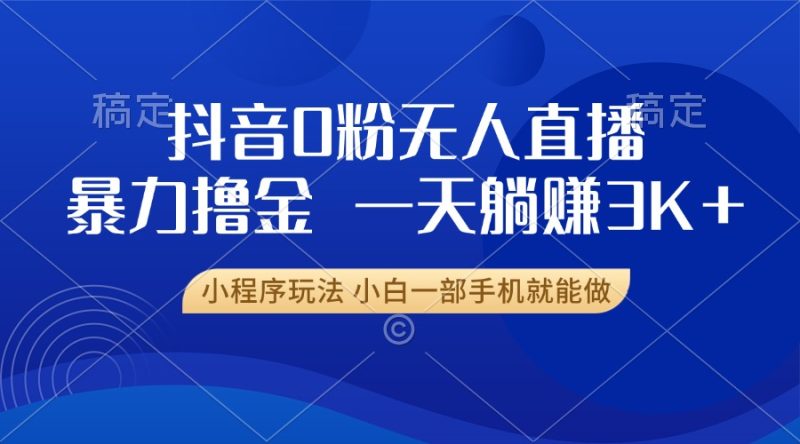 抖音0粉无人直播暴力掘金，一天躺赚3K+，小白一部手机就能做 - 技研社-技研社