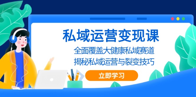 私域 运营变现课,全面覆盖大健康私域赛道,揭秘私域 运营与裂变技巧 私域 运营变现课,全面覆盖大健康私域赛道,揭秘私域 运营与裂变技巧