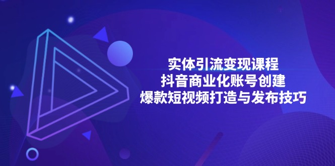 实体引流变现课程;抖音商业化账号创建;爆款短视频打造与发布技巧 实体引流变现课程;抖音商业化账号创建;爆款短视频打造与发布技巧