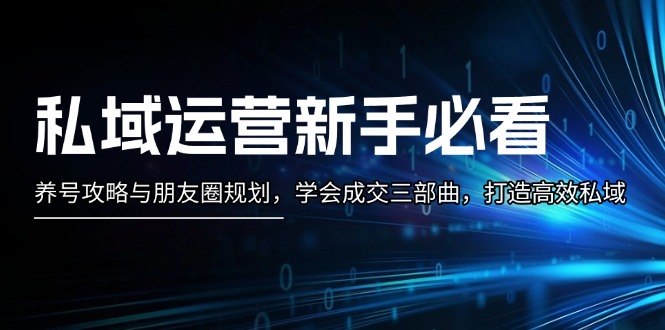私域运营新手必看:养号攻略与朋友圈规划,学会成交三部曲,打造高效私域 私域运营新手必看:养号攻略与朋友圈规划,学会成交三部曲,打造高效私域