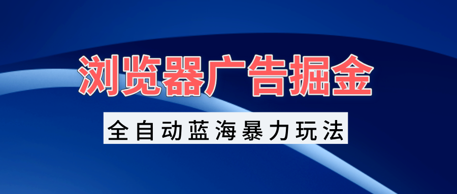 浏览器广告掘金,全自动蓝海暴力玩法,轻松日入1000+矩阵无脑开干 浏览器广告掘金,全自动蓝海暴力玩法,轻松日入1000+矩阵无脑开干