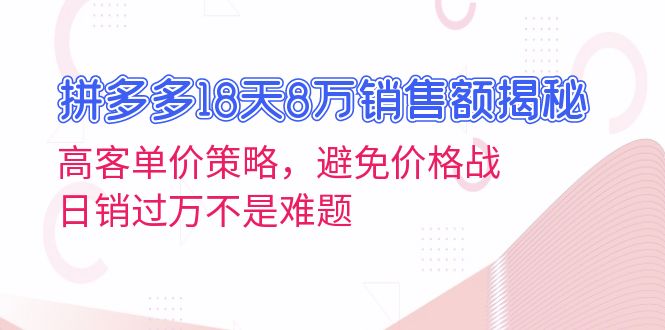 拼多多18天8万销售额揭秘：高客单价策略，避免价格战，日销过万不是难题 - 技研社-技研社