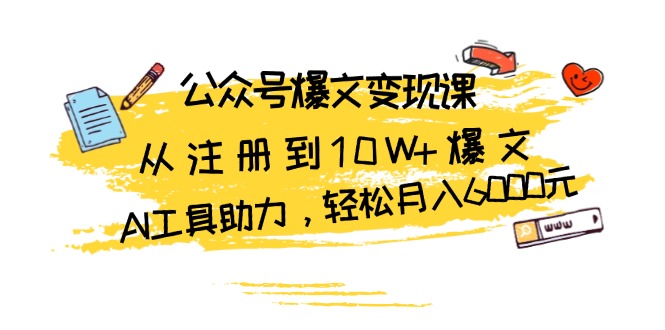 公众号爆文变现课:从注册到10W+爆文,AI工具助力,轻松月入6000元 公众号爆文变现课:从注册到10W+爆文,AI工具助力,轻松月入6000元