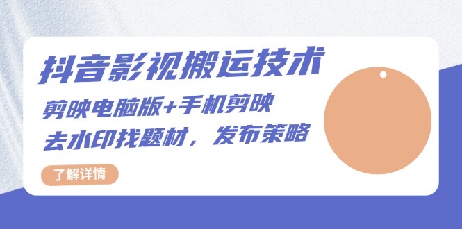 抖音影视搬运技术:剪映电脑版+手机剪映,去水印找题材,发布策略 抖音影视搬运技术:剪映电脑版+手机剪映,去水印找题材,发布策略