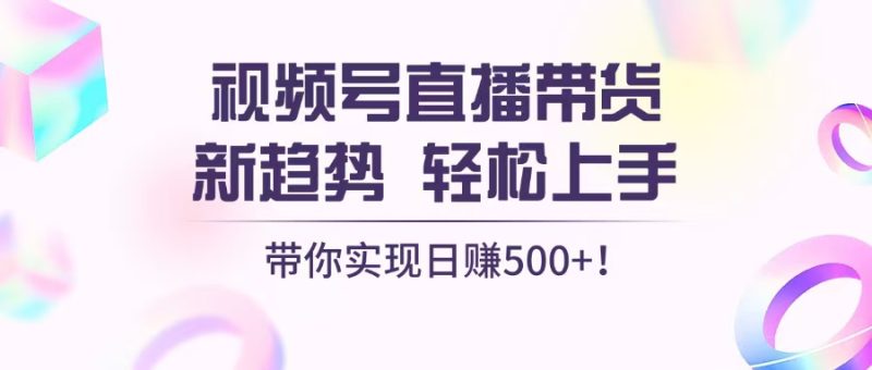 视频号直播带货新趋势，轻松上手，带你实现日赚500+ - 技研社-技研社