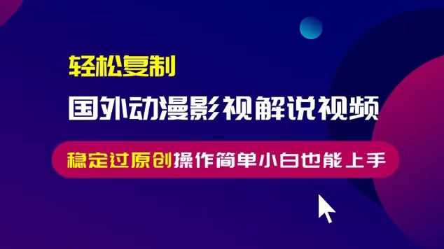 轻松复制国外动漫影视解说视频:无脑搬运稳定过原创,操作简单小白也能…-技研社