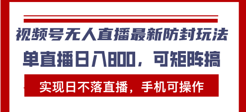 视频号无人直播最新防封玩法,实现日不落直播,手机可操作,单直播日入... 视频号无人直播最新防封玩法,实现日不落直播,手机可操作,单直播日入...