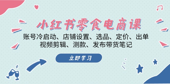 小红书 零食电商课:账号冷启动、店铺设置、选品、定价、出单、视频剪辑.. 小红书 零食电商课:账号冷启动、店铺设置、选品、定价、出单、视频剪辑..