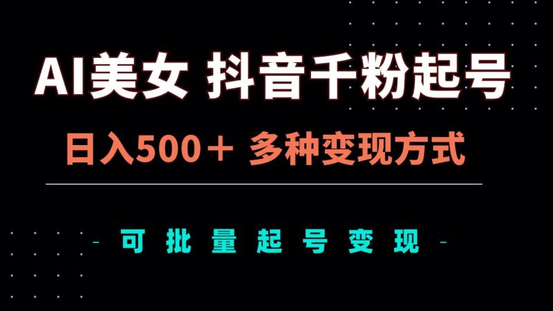 AI美女抖音千粉起号玩法，日入500＋，多种变现方式，可批量矩阵起号出售 - 技研社-技研社