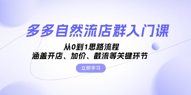多多自然流店群入门课,从0到1思路流程,涵盖开店、加价、截流等关键环节 多多自然流店群入门课,从0到1思路流程,涵盖开店、加价、截流等关键环节