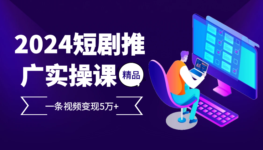 2024最火爆的项目短剧推广实操课 一条视频变现5万+ 2024最火爆的项目短剧推广实操课 一条视频变现5万+
