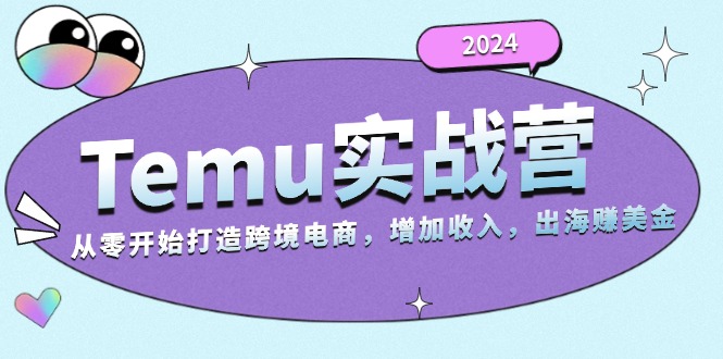 2024Temu实战营:从零开始打造跨境电商,增加收入,出海赚美金 2024Temu实战营:从零开始打造跨境电商,增加收入,出海赚美金