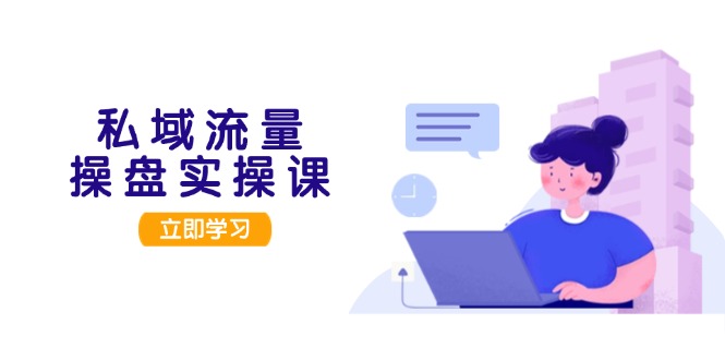 私域流量操盘实操课:从用户调研到成交变现,打造可落地的私域引流策略-技研社