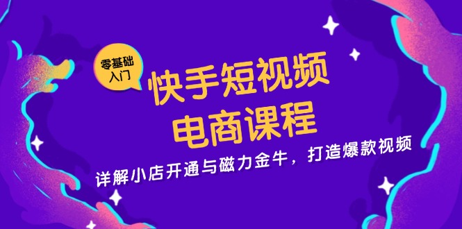 快手短视频电商课程,详解小店开通与磁力金牛,打造爆款视频 快手短视频电商课程,详解小店开通与磁力金牛,打造爆款视频