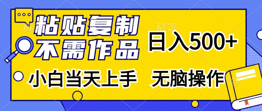 粘贴复制,无需作品,日入500+,小白当天上手,无脑操作 粘贴复制,无需作品,日入500+,小白当天上手,无脑操作